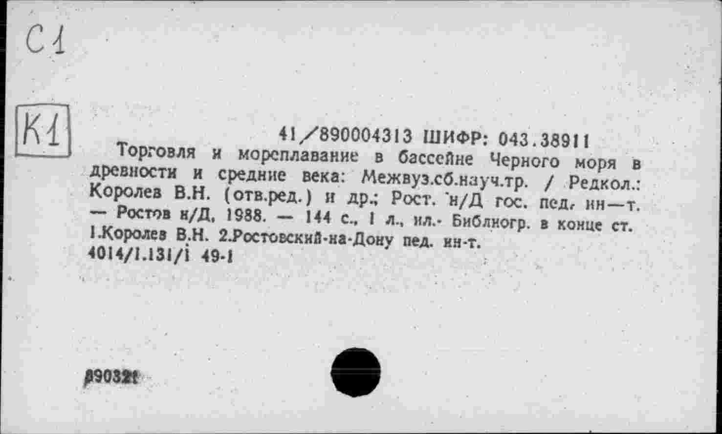 ﻿41/890004313 ШИФР: 043.38911
Торговля и мореплавание в бассейне Черного моря в древности и средние века: Межвуз.сб.науч.тр. / Редкол.: Королев В.Н. (отв.ред.) и др.; Рост. н/Д гос. пед, ин—т. — Ростов н/Д, 1988. — 144 с., I л., ил.- Библиогр. в конце ст. 1.Королев В.Н. 2.Ростовскнй-на-Дону пед. ин-т.
4014/1.131/І 49-1
0903«